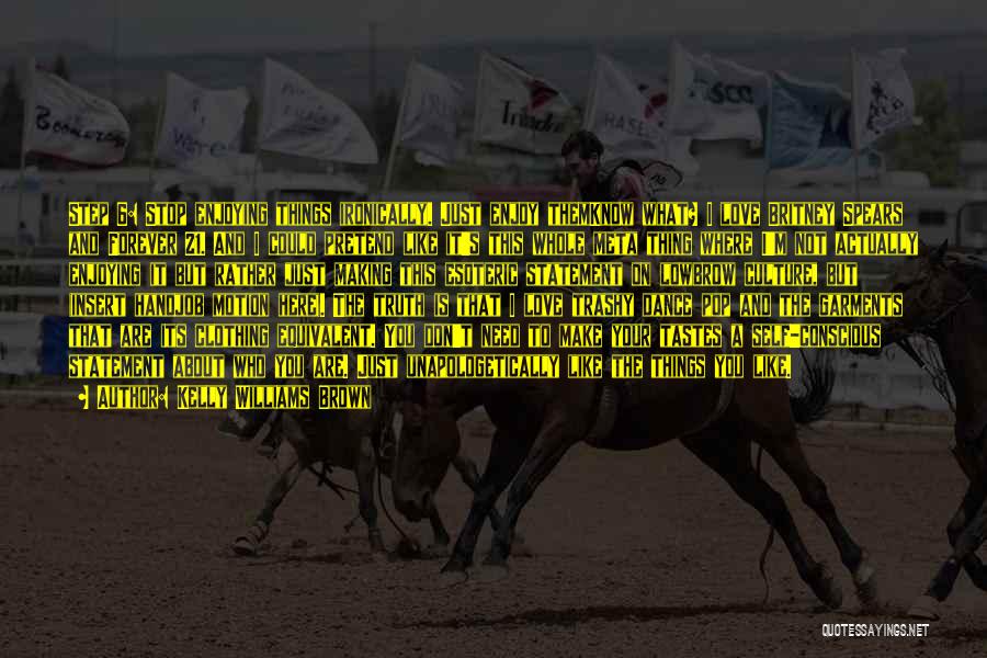 Kelly Williams Brown Quotes: Step 6: Stop Enjoying Things Ironically. Just Enjoy Themknow What? I Love Britney Spears And Forever 21. And I Could