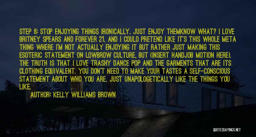 Kelly Williams Brown Quotes: Step 6: Stop Enjoying Things Ironically. Just Enjoy Themknow What? I Love Britney Spears And Forever 21. And I Could