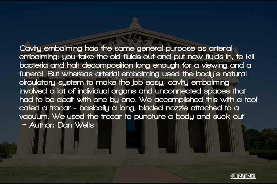 Dan Wells Quotes: Cavity Embalming Has The Same General Purpose As Arterial Embalming: You Take The Old Fluids Out And Put New Fluids