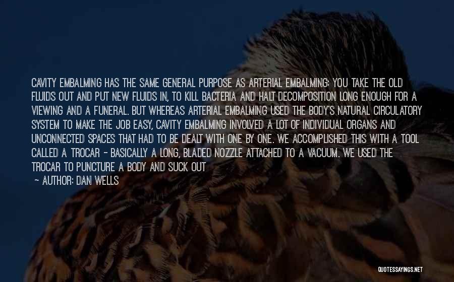 Dan Wells Quotes: Cavity Embalming Has The Same General Purpose As Arterial Embalming: You Take The Old Fluids Out And Put New Fluids