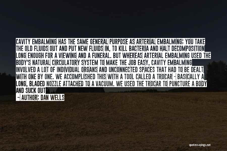 Dan Wells Quotes: Cavity Embalming Has The Same General Purpose As Arterial Embalming: You Take The Old Fluids Out And Put New Fluids