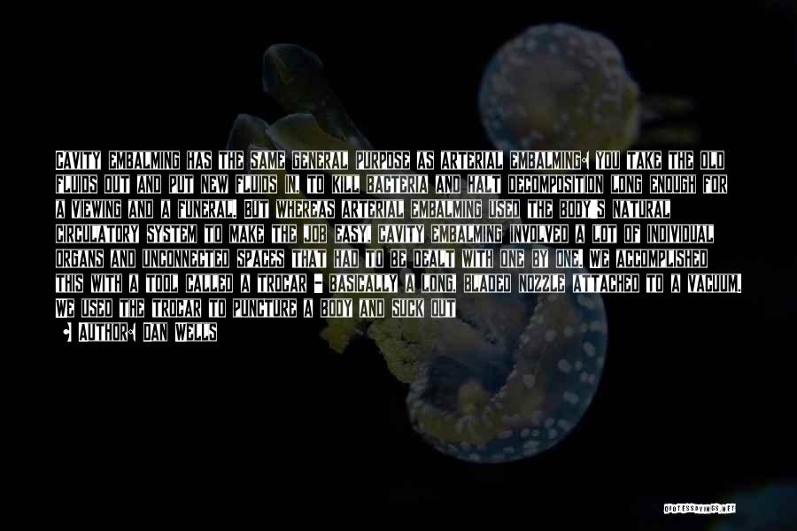 Dan Wells Quotes: Cavity Embalming Has The Same General Purpose As Arterial Embalming: You Take The Old Fluids Out And Put New Fluids