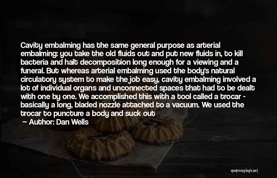 Dan Wells Quotes: Cavity Embalming Has The Same General Purpose As Arterial Embalming: You Take The Old Fluids Out And Put New Fluids