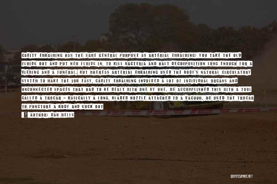 Dan Wells Quotes: Cavity Embalming Has The Same General Purpose As Arterial Embalming: You Take The Old Fluids Out And Put New Fluids