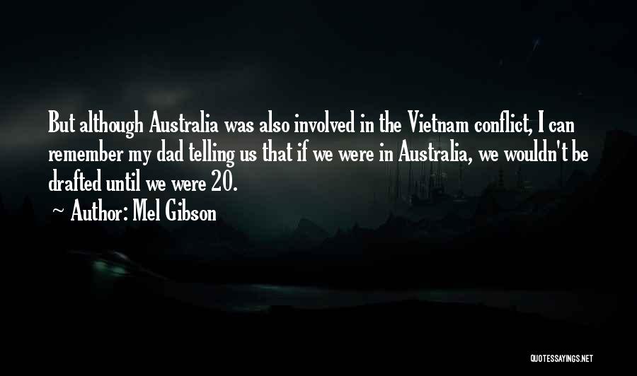 Mel Gibson Quotes: But Although Australia Was Also Involved In The Vietnam Conflict, I Can Remember My Dad Telling Us That If We