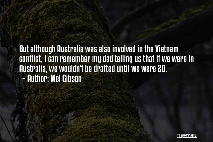Mel Gibson Quotes: But Although Australia Was Also Involved In The Vietnam Conflict, I Can Remember My Dad Telling Us That If We