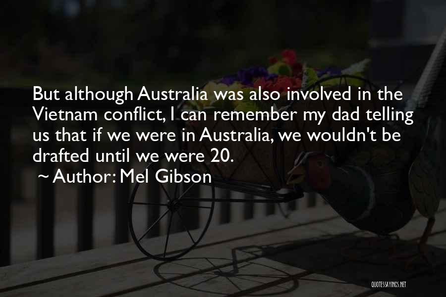 Mel Gibson Quotes: But Although Australia Was Also Involved In The Vietnam Conflict, I Can Remember My Dad Telling Us That If We