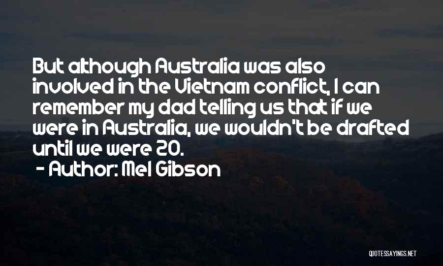 Mel Gibson Quotes: But Although Australia Was Also Involved In The Vietnam Conflict, I Can Remember My Dad Telling Us That If We