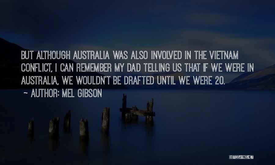 Mel Gibson Quotes: But Although Australia Was Also Involved In The Vietnam Conflict, I Can Remember My Dad Telling Us That If We