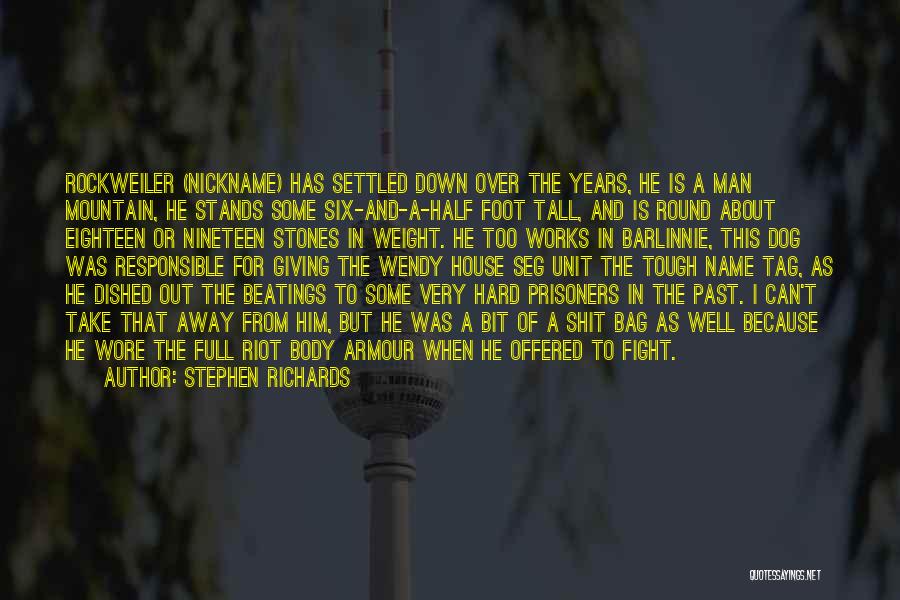 Stephen Richards Quotes: Rockweiler (nickname) Has Settled Down Over The Years, He Is A Man Mountain, He Stands Some Six-and-a-half Foot Tall, And