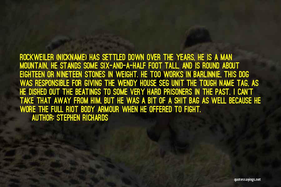 Stephen Richards Quotes: Rockweiler (nickname) Has Settled Down Over The Years, He Is A Man Mountain, He Stands Some Six-and-a-half Foot Tall, And