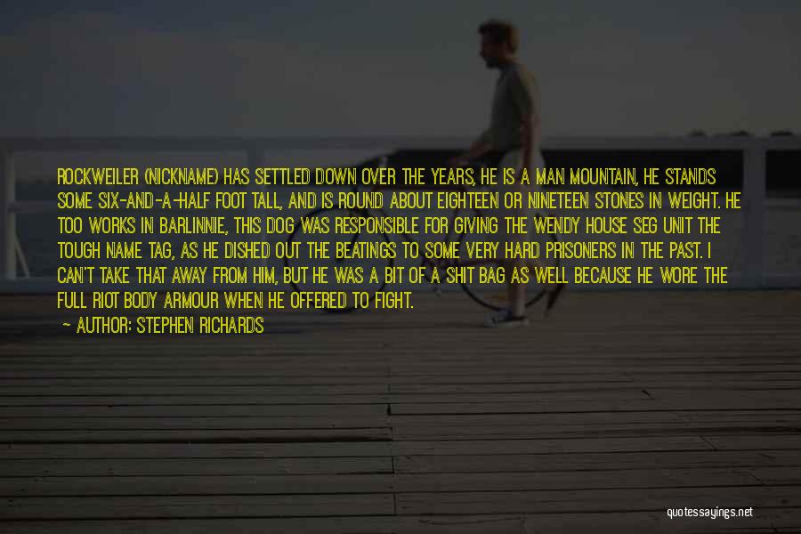 Stephen Richards Quotes: Rockweiler (nickname) Has Settled Down Over The Years, He Is A Man Mountain, He Stands Some Six-and-a-half Foot Tall, And