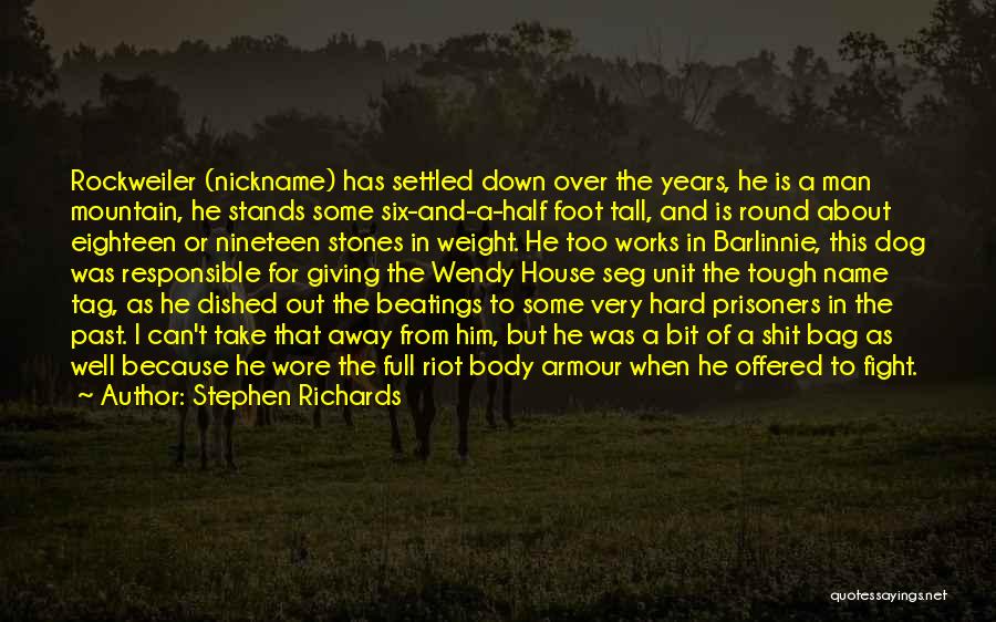 Stephen Richards Quotes: Rockweiler (nickname) Has Settled Down Over The Years, He Is A Man Mountain, He Stands Some Six-and-a-half Foot Tall, And