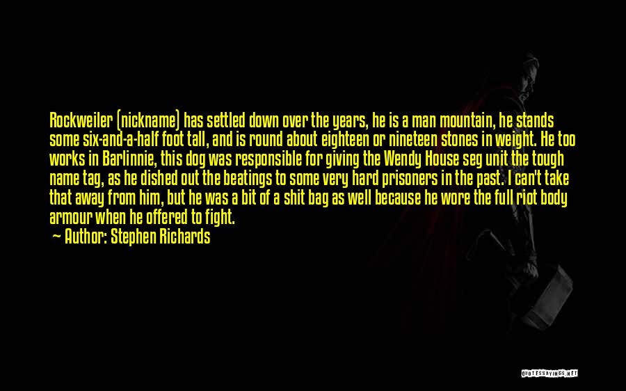 Stephen Richards Quotes: Rockweiler (nickname) Has Settled Down Over The Years, He Is A Man Mountain, He Stands Some Six-and-a-half Foot Tall, And