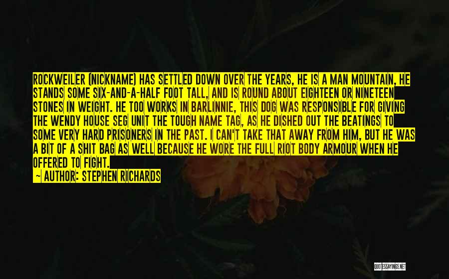 Stephen Richards Quotes: Rockweiler (nickname) Has Settled Down Over The Years, He Is A Man Mountain, He Stands Some Six-and-a-half Foot Tall, And