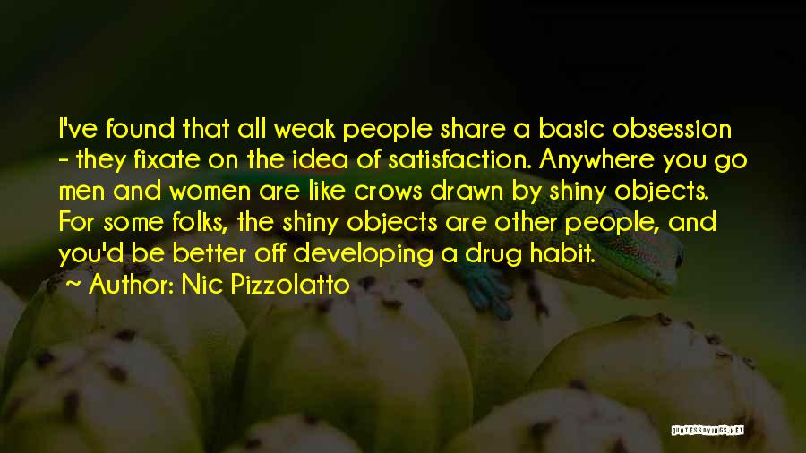 Nic Pizzolatto Quotes: I've Found That All Weak People Share A Basic Obsession - They Fixate On The Idea Of Satisfaction. Anywhere You