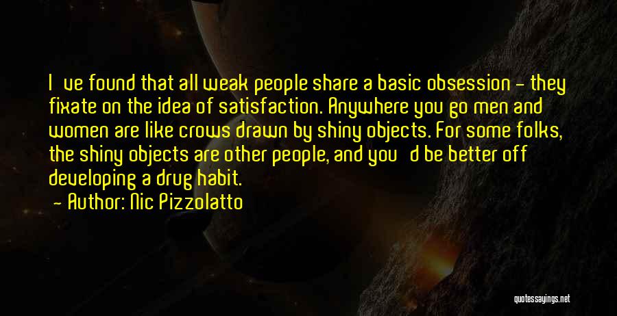 Nic Pizzolatto Quotes: I've Found That All Weak People Share A Basic Obsession - They Fixate On The Idea Of Satisfaction. Anywhere You