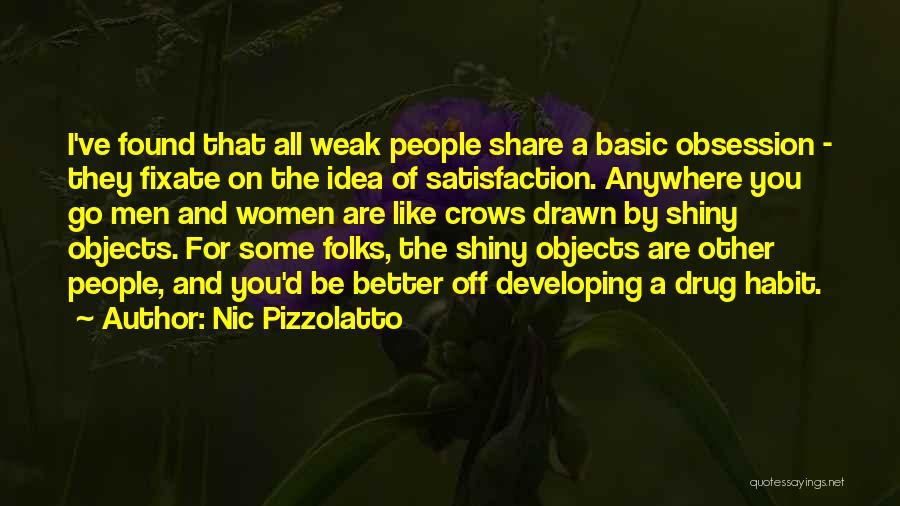 Nic Pizzolatto Quotes: I've Found That All Weak People Share A Basic Obsession - They Fixate On The Idea Of Satisfaction. Anywhere You