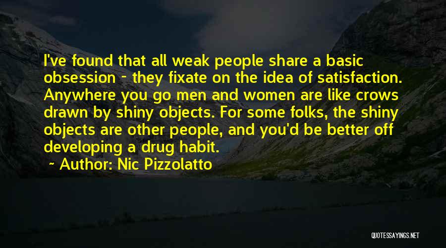 Nic Pizzolatto Quotes: I've Found That All Weak People Share A Basic Obsession - They Fixate On The Idea Of Satisfaction. Anywhere You