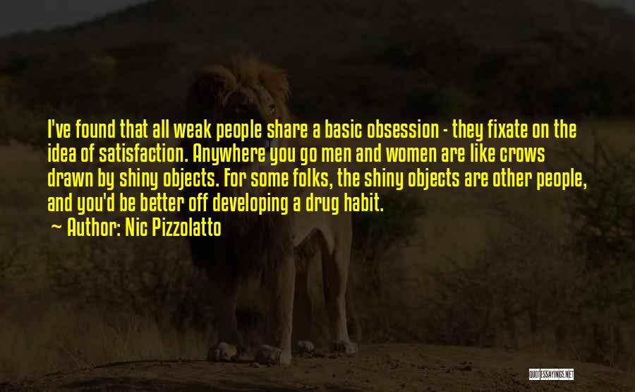 Nic Pizzolatto Quotes: I've Found That All Weak People Share A Basic Obsession - They Fixate On The Idea Of Satisfaction. Anywhere You