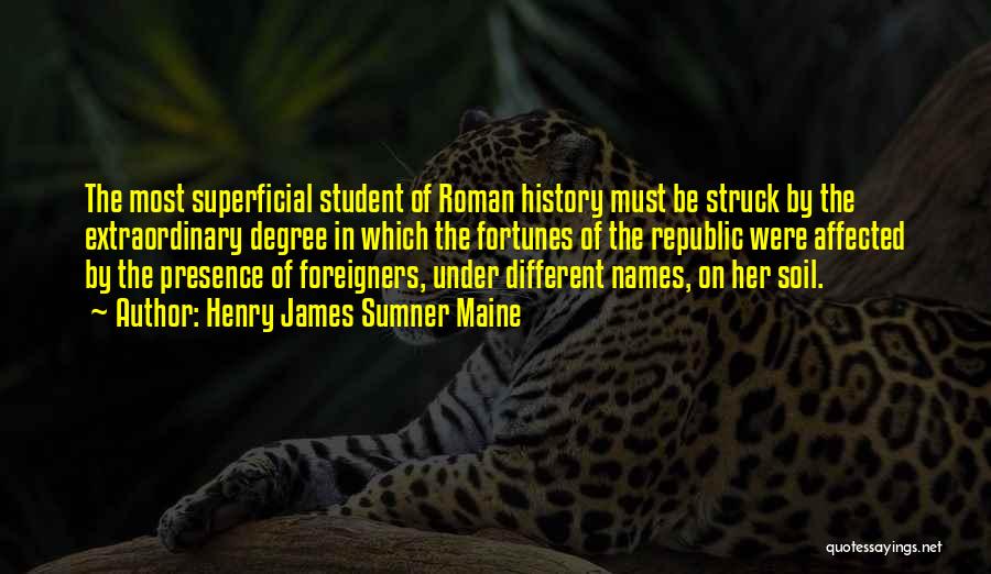 Henry James Sumner Maine Quotes: The Most Superficial Student Of Roman History Must Be Struck By The Extraordinary Degree In Which The Fortunes Of The