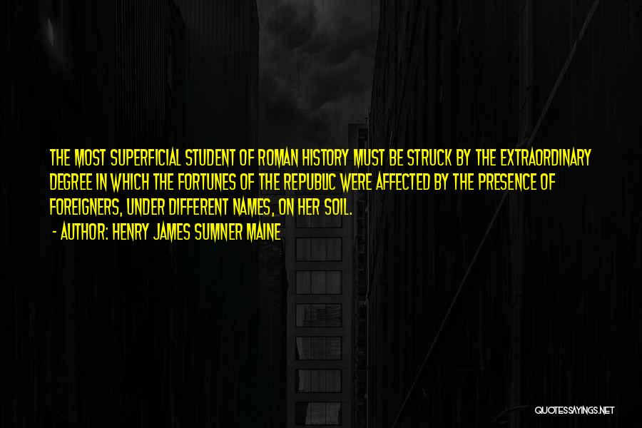 Henry James Sumner Maine Quotes: The Most Superficial Student Of Roman History Must Be Struck By The Extraordinary Degree In Which The Fortunes Of The