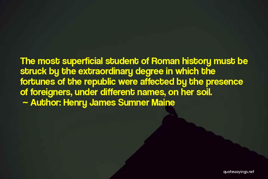 Henry James Sumner Maine Quotes: The Most Superficial Student Of Roman History Must Be Struck By The Extraordinary Degree In Which The Fortunes Of The