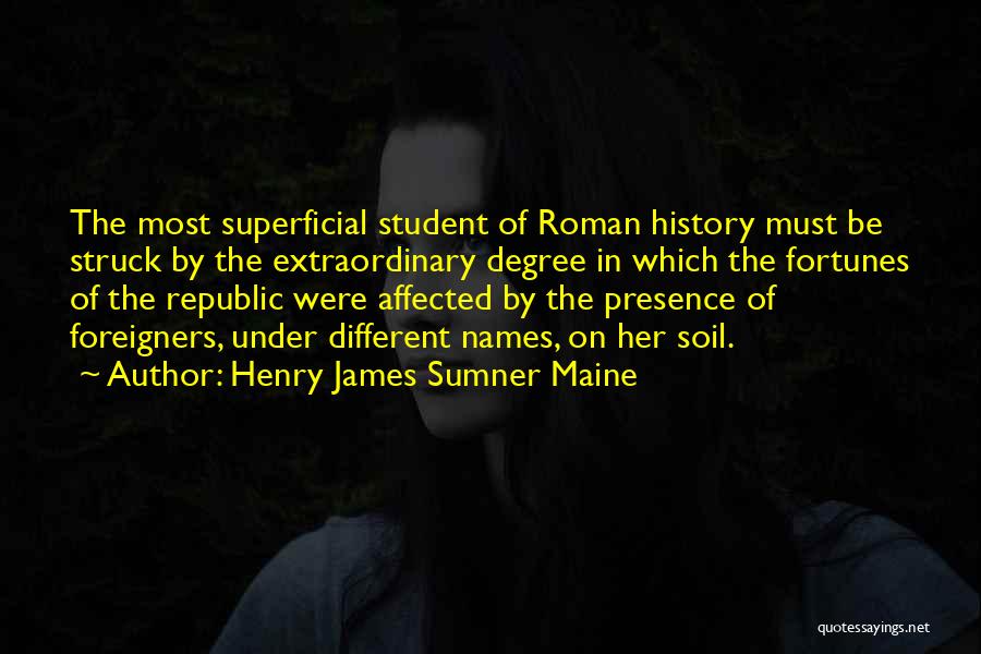 Henry James Sumner Maine Quotes: The Most Superficial Student Of Roman History Must Be Struck By The Extraordinary Degree In Which The Fortunes Of The