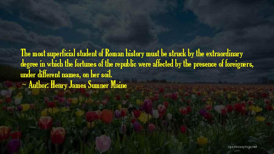 Henry James Sumner Maine Quotes: The Most Superficial Student Of Roman History Must Be Struck By The Extraordinary Degree In Which The Fortunes Of The