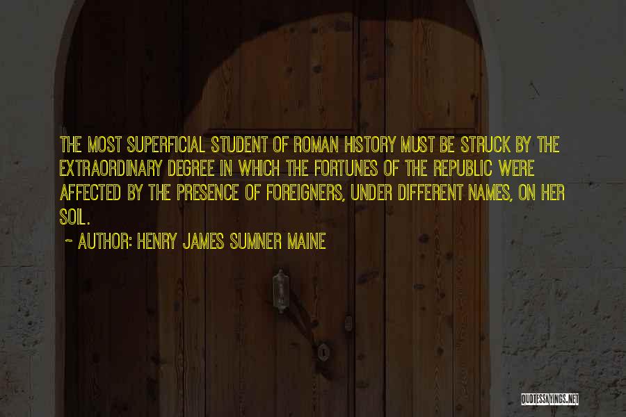 Henry James Sumner Maine Quotes: The Most Superficial Student Of Roman History Must Be Struck By The Extraordinary Degree In Which The Fortunes Of The