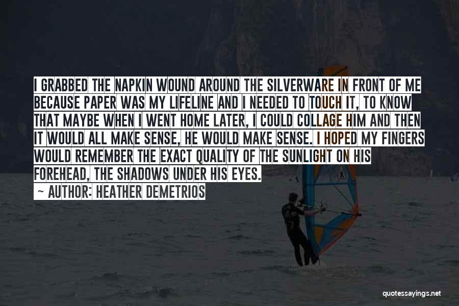 Heather Demetrios Quotes: I Grabbed The Napkin Wound Around The Silverware In Front Of Me Because Paper Was My Lifeline And I Needed