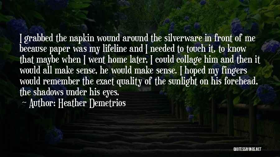 Heather Demetrios Quotes: I Grabbed The Napkin Wound Around The Silverware In Front Of Me Because Paper Was My Lifeline And I Needed