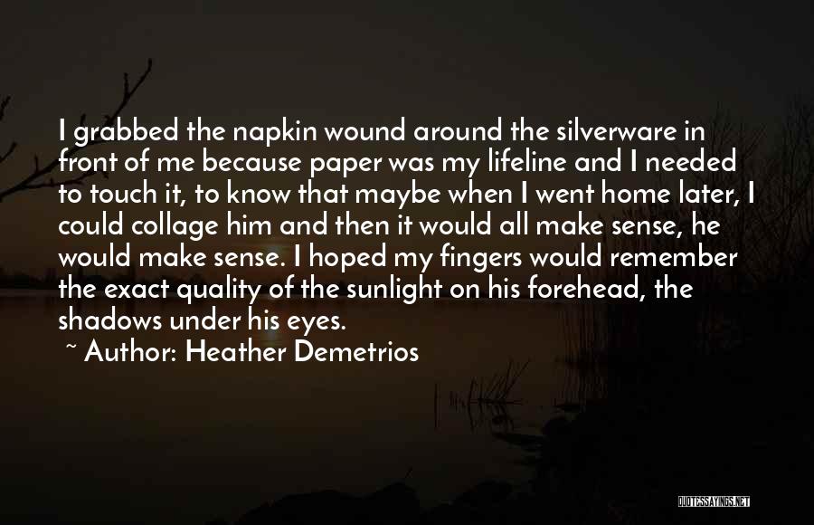 Heather Demetrios Quotes: I Grabbed The Napkin Wound Around The Silverware In Front Of Me Because Paper Was My Lifeline And I Needed
