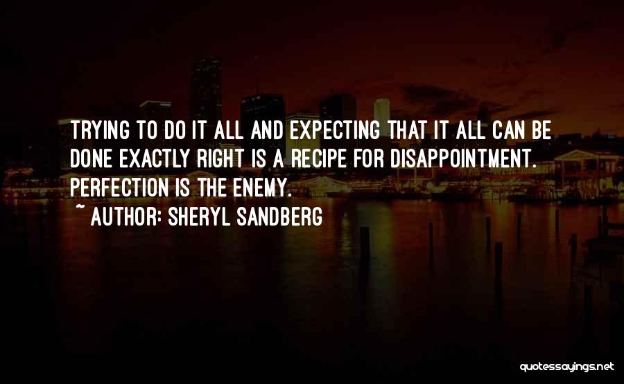 Sheryl Sandberg Quotes: Trying To Do It All And Expecting That It All Can Be Done Exactly Right Is A Recipe For Disappointment.