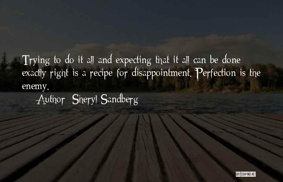 Sheryl Sandberg Quotes: Trying To Do It All And Expecting That It All Can Be Done Exactly Right Is A Recipe For Disappointment.