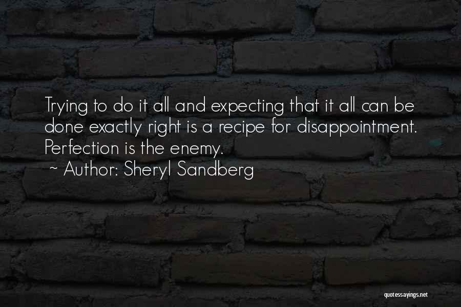 Sheryl Sandberg Quotes: Trying To Do It All And Expecting That It All Can Be Done Exactly Right Is A Recipe For Disappointment.
