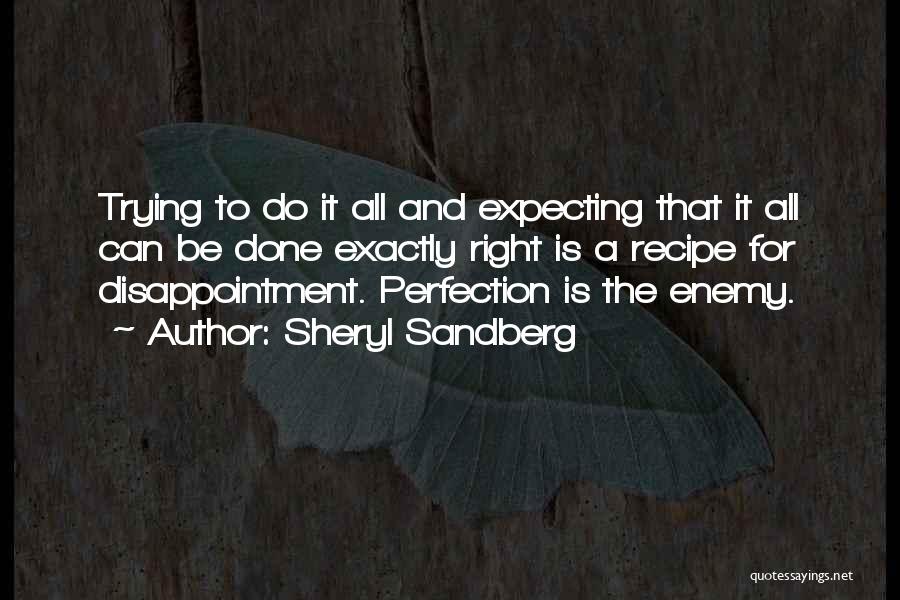 Sheryl Sandberg Quotes: Trying To Do It All And Expecting That It All Can Be Done Exactly Right Is A Recipe For Disappointment.