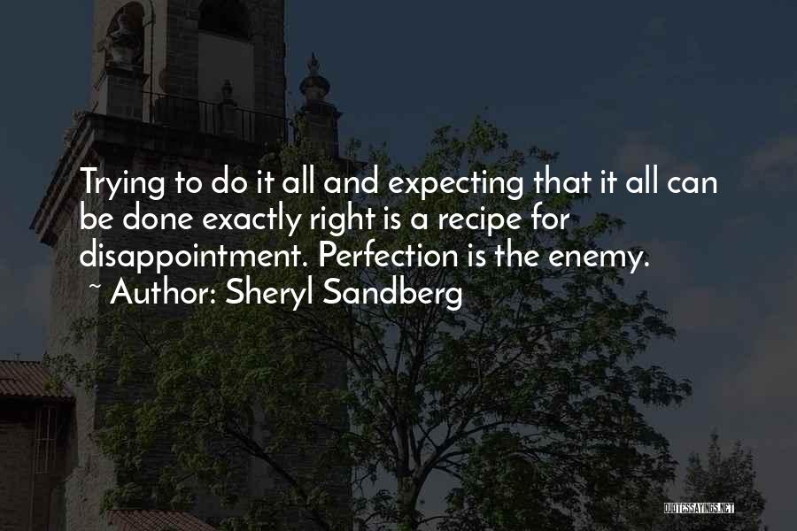 Sheryl Sandberg Quotes: Trying To Do It All And Expecting That It All Can Be Done Exactly Right Is A Recipe For Disappointment.