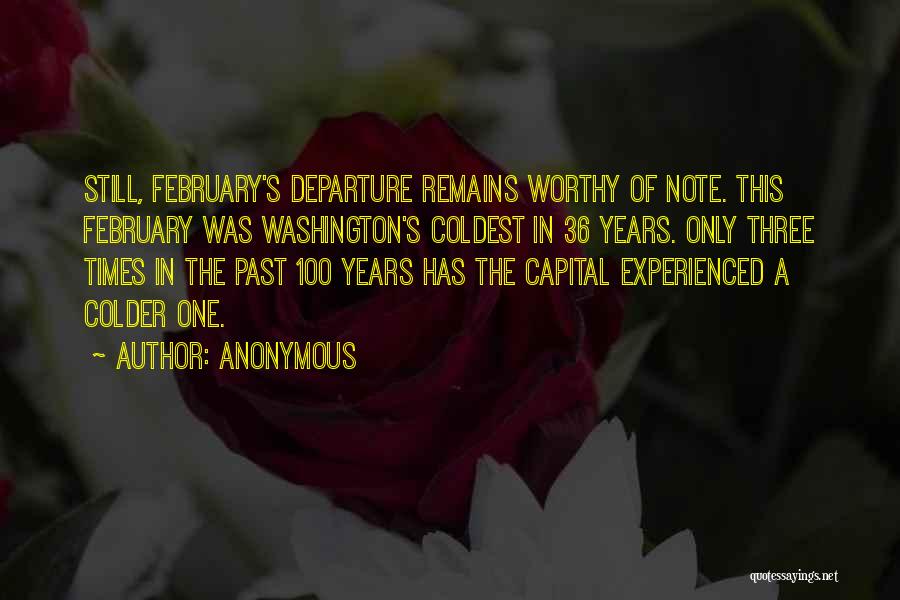 Anonymous Quotes: Still, February's Departure Remains Worthy Of Note. This February Was Washington's Coldest In 36 Years. Only Three Times In The