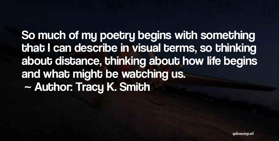 Tracy K. Smith Quotes: So Much Of My Poetry Begins With Something That I Can Describe In Visual Terms, So Thinking About Distance, Thinking