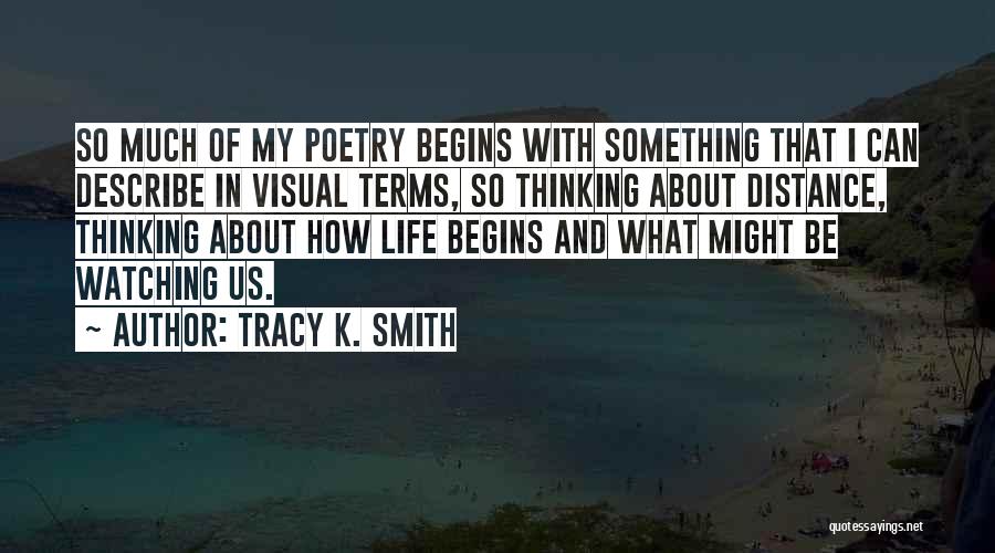 Tracy K. Smith Quotes: So Much Of My Poetry Begins With Something That I Can Describe In Visual Terms, So Thinking About Distance, Thinking