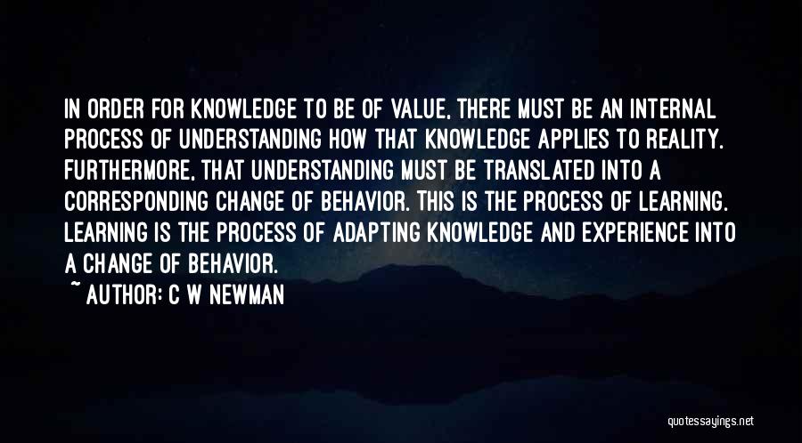 C W Newman Quotes: In Order For Knowledge To Be Of Value, There Must Be An Internal Process Of Understanding How That Knowledge Applies