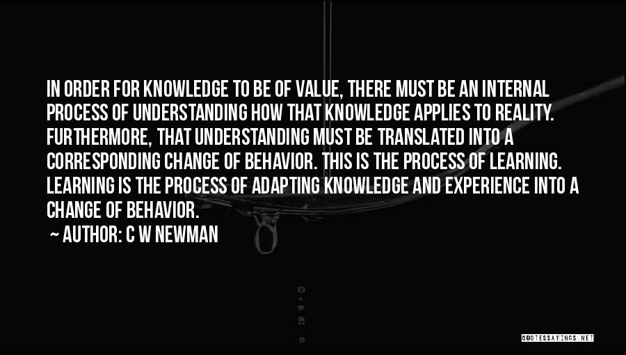 C W Newman Quotes: In Order For Knowledge To Be Of Value, There Must Be An Internal Process Of Understanding How That Knowledge Applies