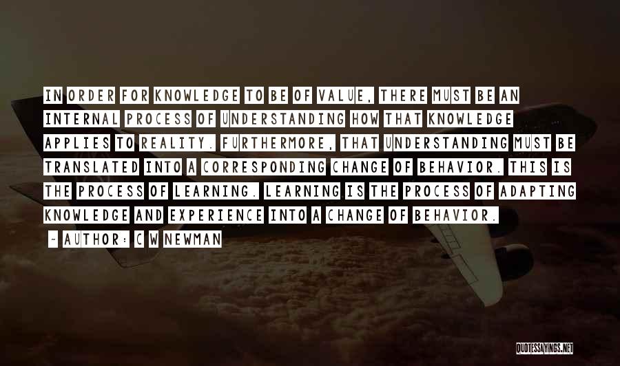 C W Newman Quotes: In Order For Knowledge To Be Of Value, There Must Be An Internal Process Of Understanding How That Knowledge Applies