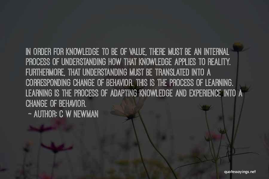 C W Newman Quotes: In Order For Knowledge To Be Of Value, There Must Be An Internal Process Of Understanding How That Knowledge Applies