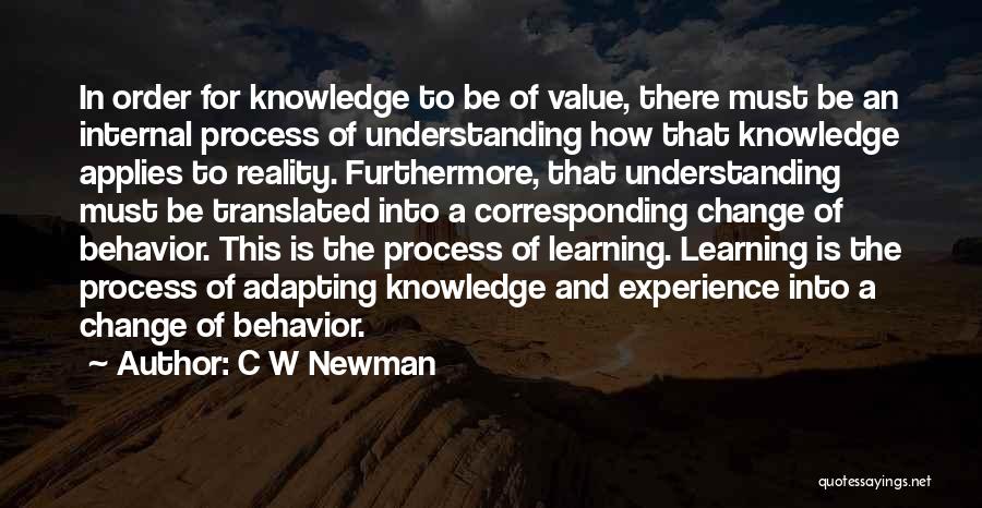 C W Newman Quotes: In Order For Knowledge To Be Of Value, There Must Be An Internal Process Of Understanding How That Knowledge Applies