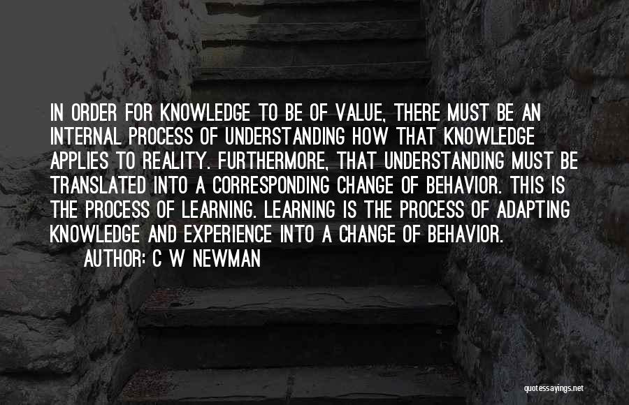 C W Newman Quotes: In Order For Knowledge To Be Of Value, There Must Be An Internal Process Of Understanding How That Knowledge Applies