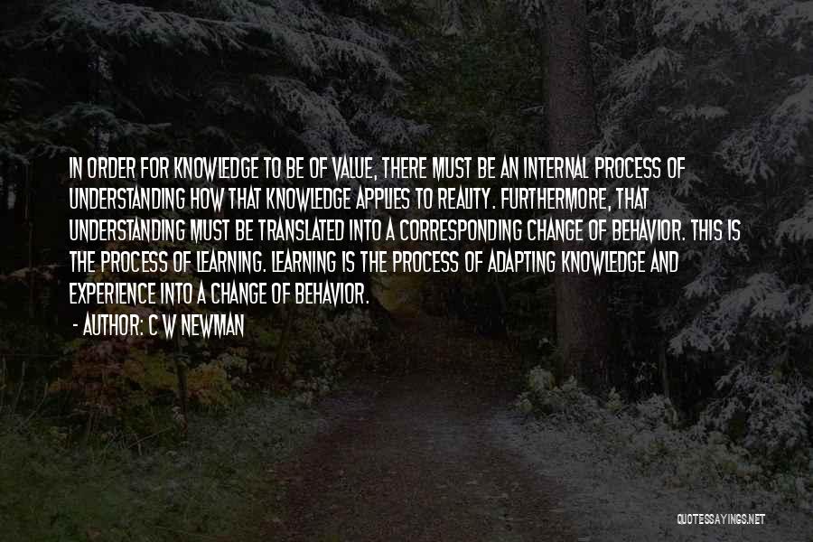 C W Newman Quotes: In Order For Knowledge To Be Of Value, There Must Be An Internal Process Of Understanding How That Knowledge Applies