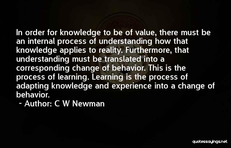 C W Newman Quotes: In Order For Knowledge To Be Of Value, There Must Be An Internal Process Of Understanding How That Knowledge Applies