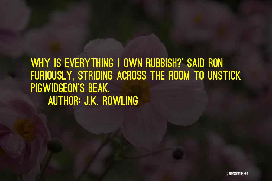 J.K. Rowling Quotes: Why Is Everything I Own Rubbish?' Said Ron Furiously, Striding Across The Room To Unstick Pigwidgeon's Beak.